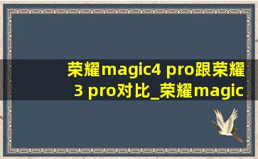 荣耀magic4 pro跟荣耀3 pro对比_荣耀magic4pro和magic3 pro对比